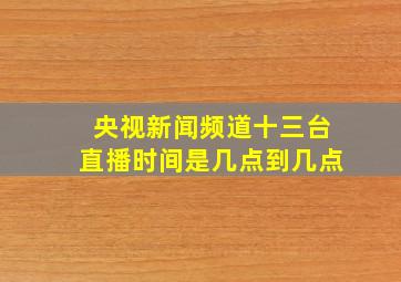 央视新闻频道十三台直播时间是几点到几点