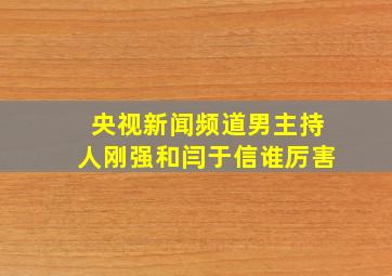 央视新闻频道男主持人刚强和闫于信谁厉害