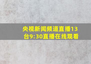 央视新闻频道直播13台9:30直播在线观看