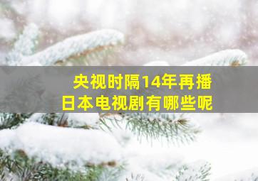 央视时隔14年再播日本电视剧有哪些呢