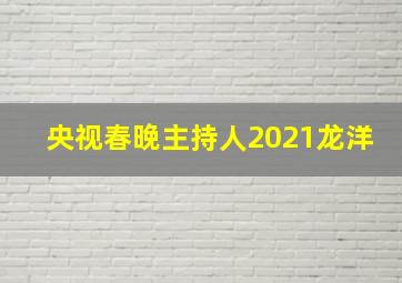 央视春晚主持人2021龙洋