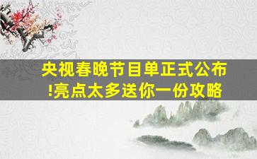 央视春晚节目单正式公布!亮点太多送你一份攻略