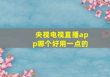 央视电视直播app哪个好用一点的