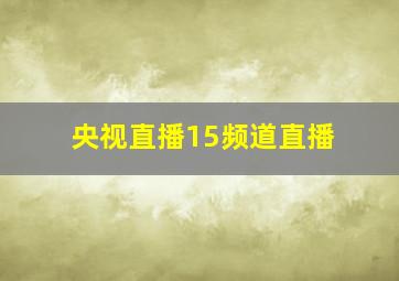 央视直播15频道直播