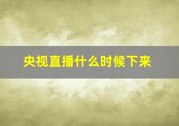 央视直播什么时候下来