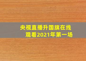 央视直播升国旗在线观看2021年第一场