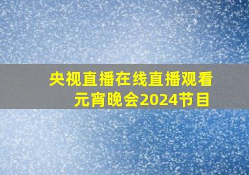 央视直播在线直播观看元宵晚会2024节目