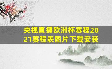 央视直播欧洲杯赛程2021赛程表图片下载安装