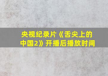 央视纪录片《舌尖上的中国2》开播后播放时间