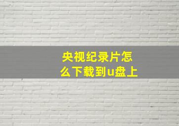 央视纪录片怎么下载到u盘上