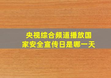 央视综合频道播放国家安全宣传日是哪一天