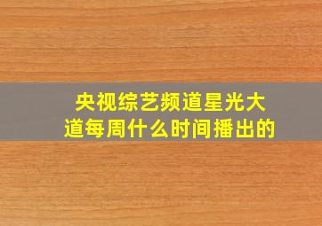 央视综艺频道星光大道每周什么时间播出的