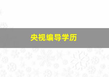 央视编导学历