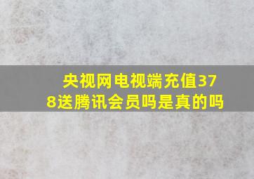 央视网电视端充值378送腾讯会员吗是真的吗