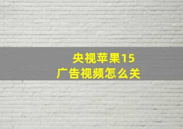 央视苹果15广告视频怎么关