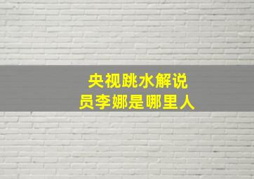 央视跳水解说员李娜是哪里人