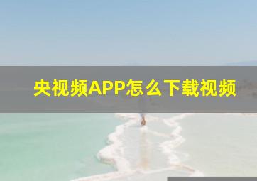 央视频APP怎么下载视频