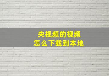 央视频的视频怎么下载到本地