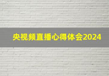 央视频直播心得体会2024