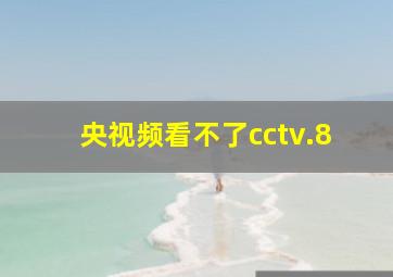 央视频看不了cctv.8