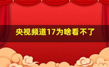 央视频道17为啥看不了