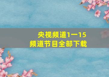 央视频道1一15频道节目全部下载