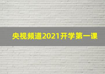 央视频道2021开学第一课