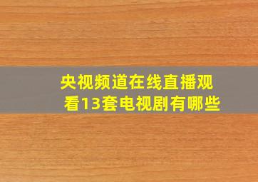 央视频道在线直播观看13套电视剧有哪些