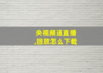 央视频道直播,回放怎么下载