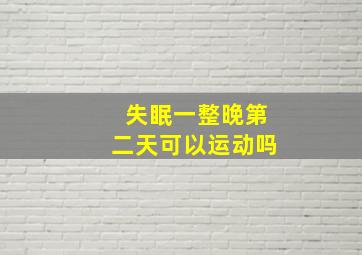 失眠一整晚第二天可以运动吗