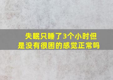 失眠只睡了3个小时但是没有很困的感觉正常吗