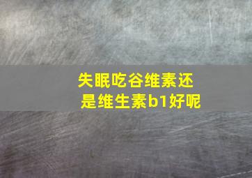 失眠吃谷维素还是维生素b1好呢