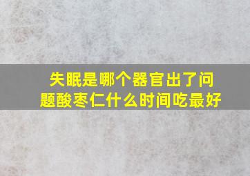 失眠是哪个器官出了问题酸枣仁什么时间吃最好