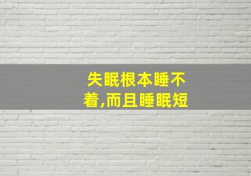 失眠根本睡不着,而且睡眠短