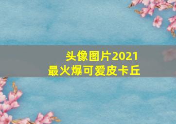 头像图片2021最火爆可爱皮卡丘