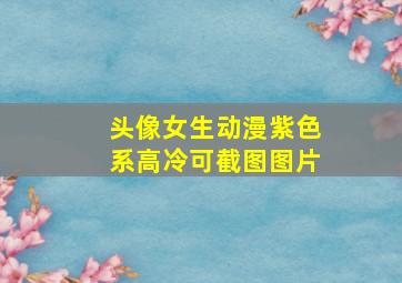 头像女生动漫紫色系高冷可截图图片