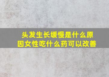 头发生长缓慢是什么原因女性吃什么药可以改善