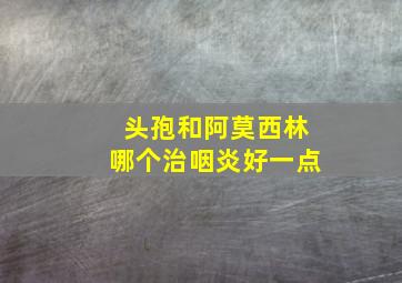 头孢和阿莫西林哪个治咽炎好一点