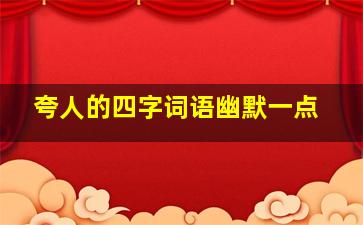 夸人的四字词语幽默一点