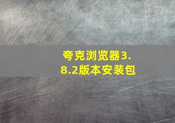 夸克浏览器3.8.2版本安装包