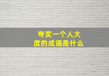 夸奖一个人大度的成语是什么