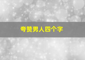 夸赞男人四个字