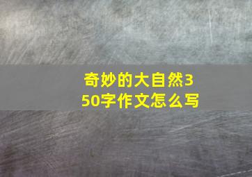 奇妙的大自然350字作文怎么写