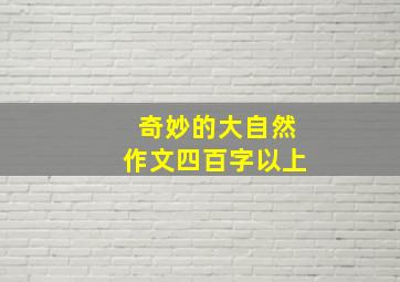 奇妙的大自然作文四百字以上