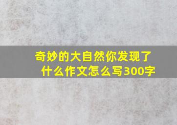 奇妙的大自然你发现了什么作文怎么写300字