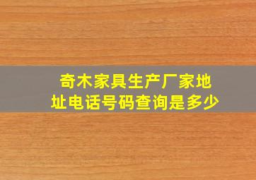 奇木家具生产厂家地址电话号码查询是多少