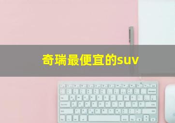 奇瑞最便宜的suv