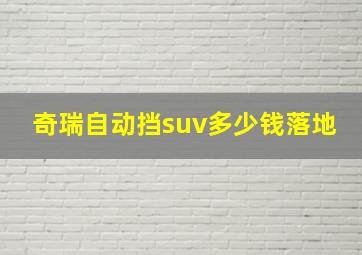 奇瑞自动挡suv多少钱落地