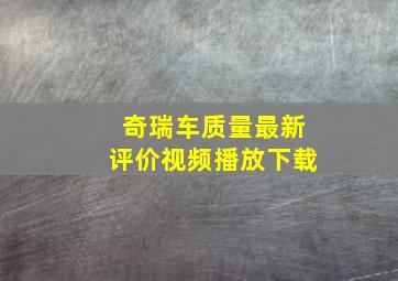 奇瑞车质量最新评价视频播放下载