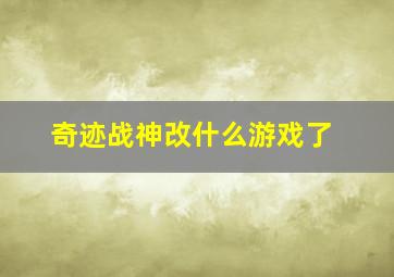 奇迹战神改什么游戏了